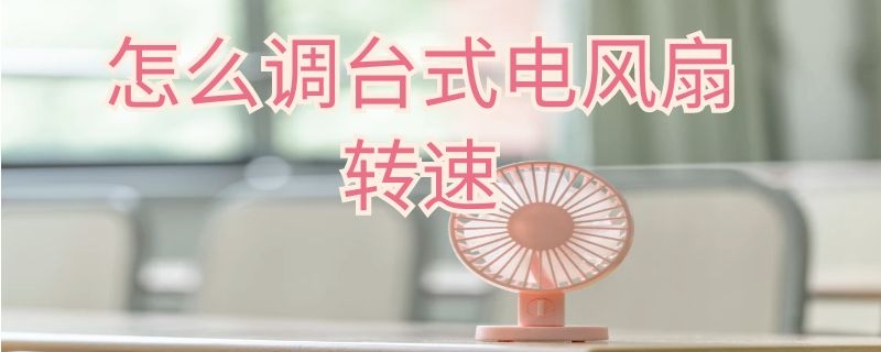 怎么调台式电风扇转速（怎么调台式电风扇转速高低）