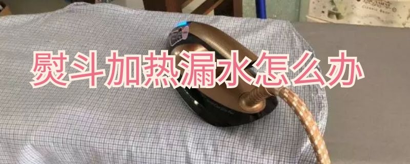 熨斗加热漏水怎么办 熨斗加热漏水怎么办视频