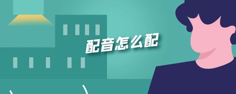 配音怎么配 后期配音怎么配