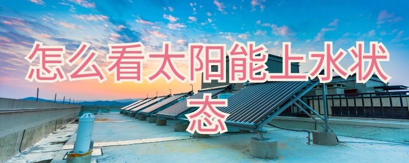 怎么看太阳能上水状态 太阳能怎样看水位