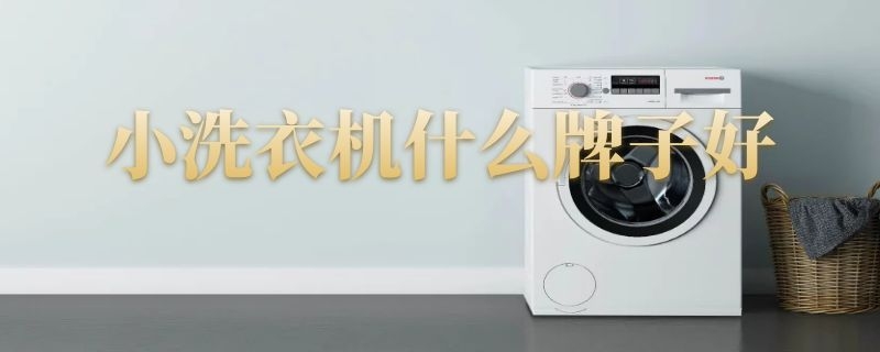 小洗衣机什么牌子好（小洗衣机什么牌子好半自动）