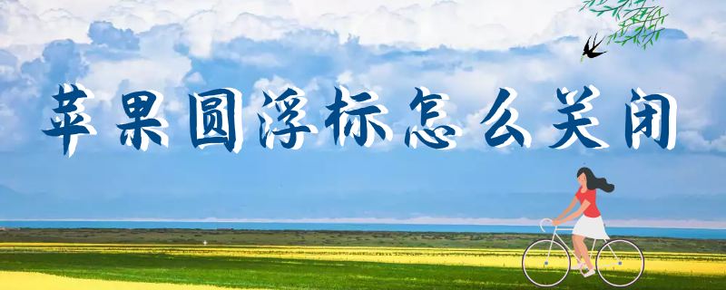 苹果圆浮标怎么关闭（苹果的小圆浮标怎么关闭）