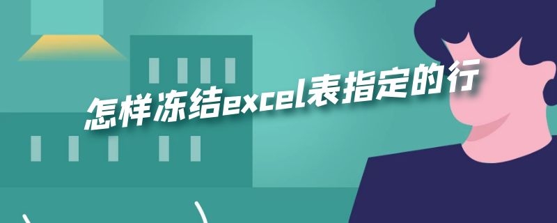 怎样冻结excel表指定的行（excell冻结指定行）