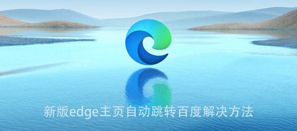 新版edge主页自动跳转百度解决方法 新版edge主页自动跳转百度解决方法