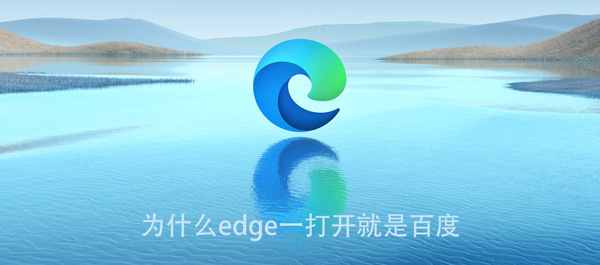 为什么edge一打开就是百度（为什么edge一打开就是百度页面）