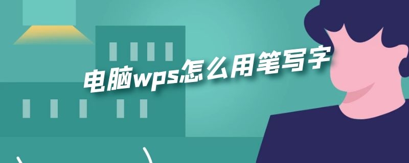 电脑wps怎么用笔写字（电脑wps中word怎么用笔写字）