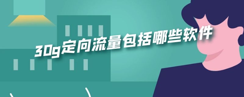 30g定向流量包括哪些软件（电信30g定向流量包括哪些软件）