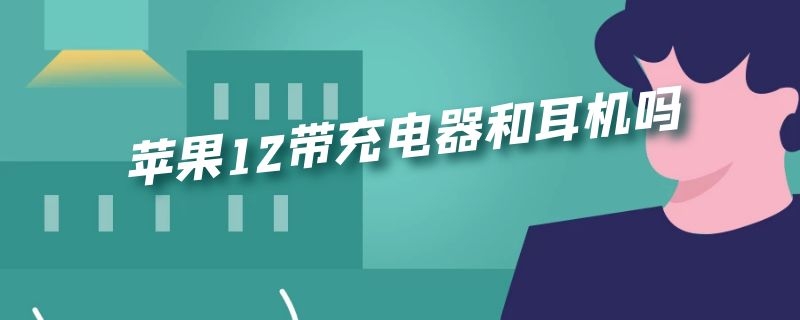 苹果12带充电器和耳机吗 苹果12带充电器跟耳机吗