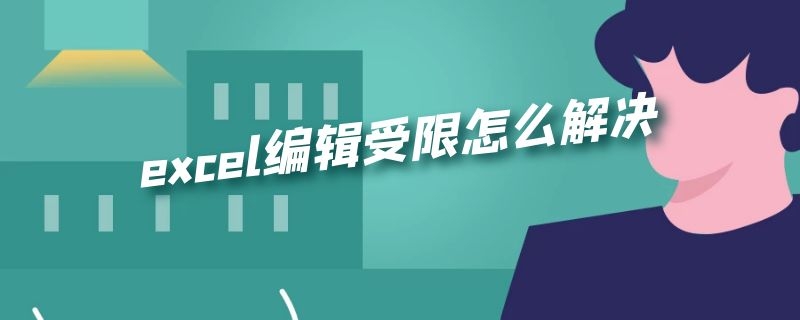 excel编辑受限怎么解决（excel编辑受限的文件怎么解除）