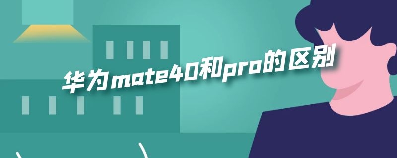 华为mate40和pro的区别 华为mate40和pro有啥区别