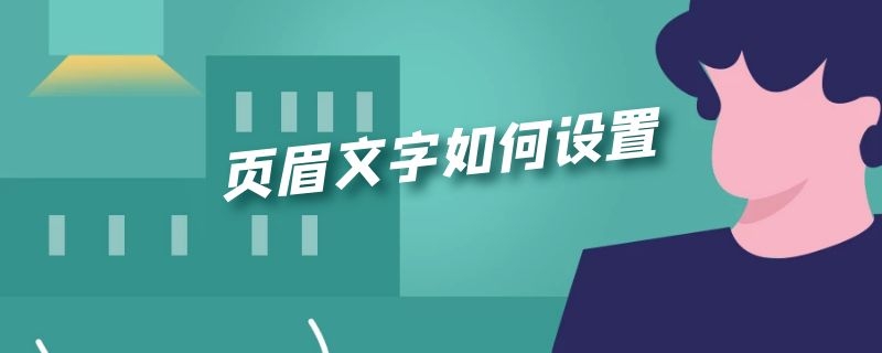 页眉文字如何设置 页眉文字如何设置从指定页开始