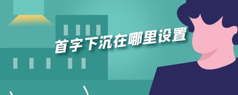 首字下沉在哪里设置 首字下沉咋设置