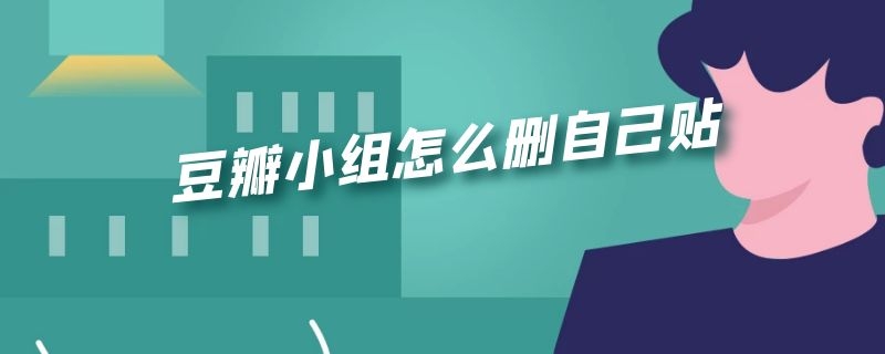 豆瓣小组怎么删自己贴 豆瓣小组怎么删自己贴2022