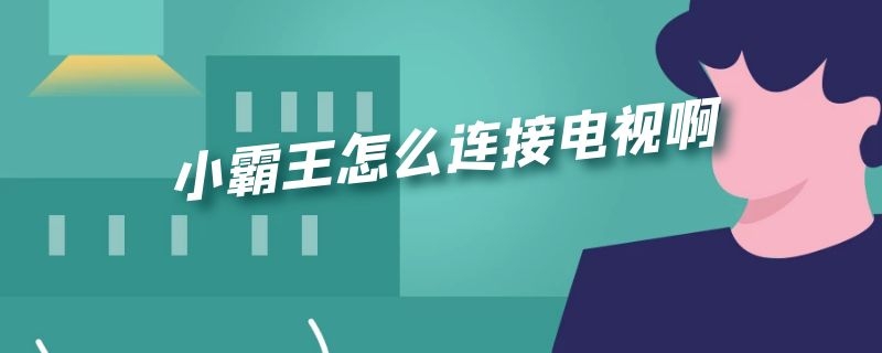 小霸王怎么连接电视啊 小霸王怎么连接网络电视