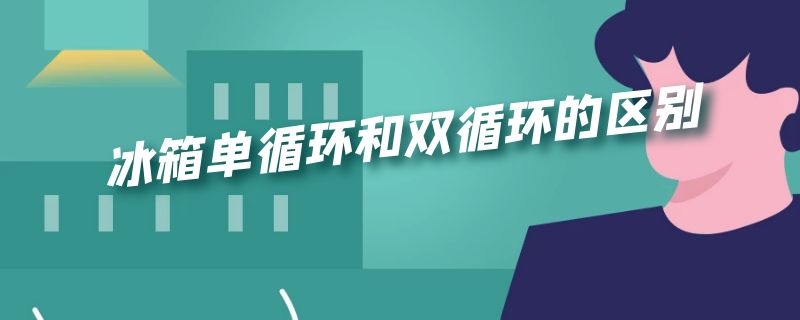 冰箱单循环和双循环的区别（西门子冰箱单循环和双循环的区别）