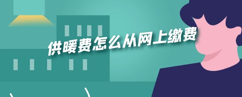 供暖费怎么从网上缴费 供暖怎么在网上缴费
