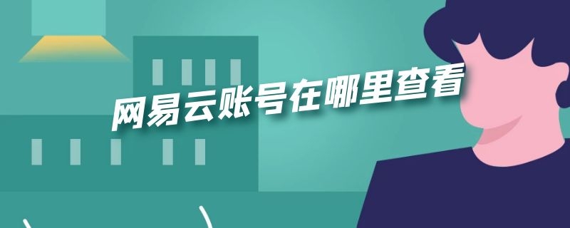 网易云账号在哪里查看 网易云账号在哪里查看新版本