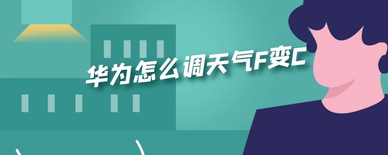 华为怎么调天气F变C 华为天气预报温度是F怎么改