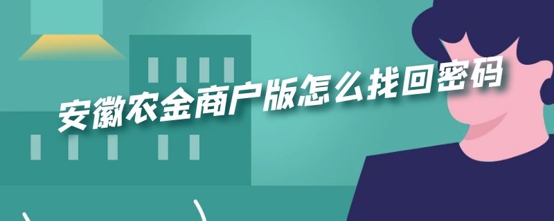 安徽农金商户版怎么找回密码（安徽农金商户版忘记密码）