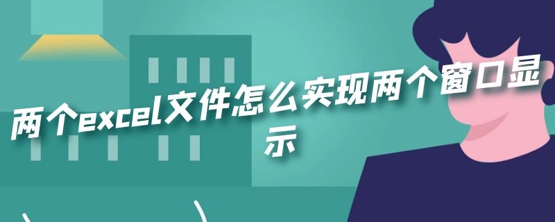 两个excel文件怎么实现两个窗口显示（两个excel文件怎么实现两个窗口显示2007）