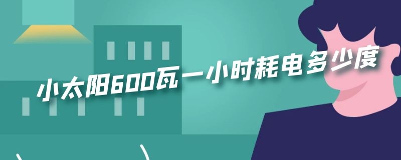 小太阳600瓦一小时耗电多少度 小太阳600瓦一小时耗电多少度