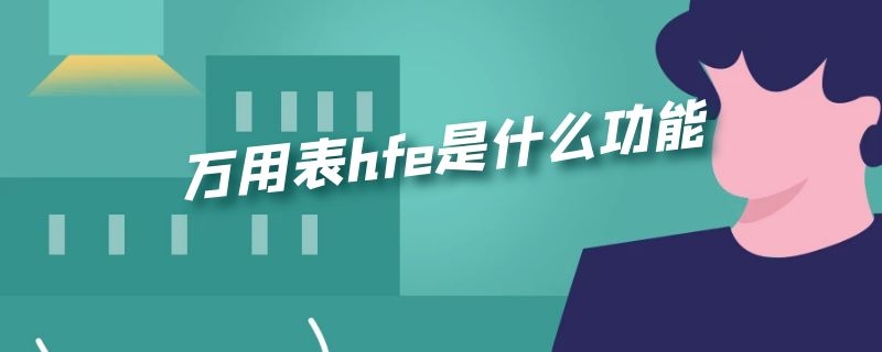 万用表hfe是什么功能 万用表hfe怎么用