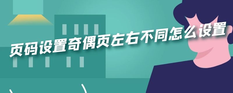 页码设置奇偶页左右不同怎么设置 页码奇偶页不同怎样设置