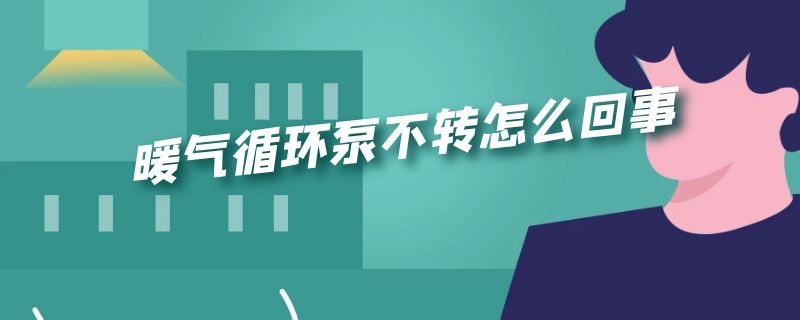 暖气循环泵不转怎么回事（暖气循环泵不转怎么回事新装）