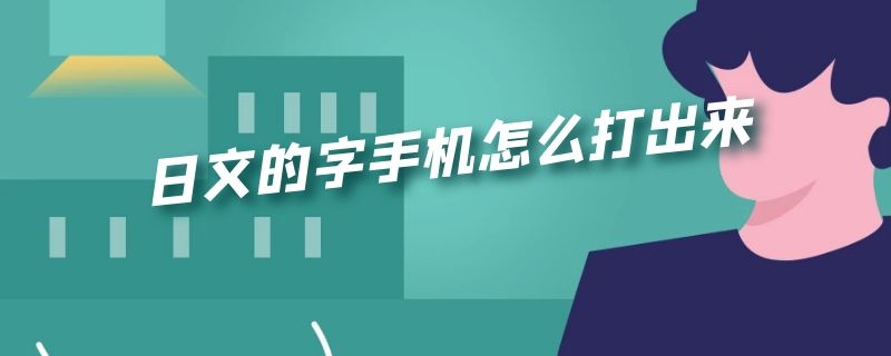 日文的字手机怎么打出来（手机怎样打出日文字）