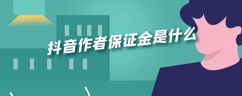 抖音作者保证金是什么（抖音保证金是什么时候开始收的）