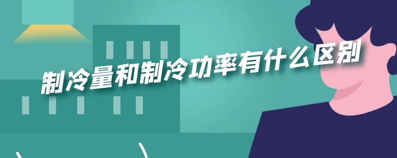 制冷量和制冷功率有什么区别 制冷量跟功率一样吗