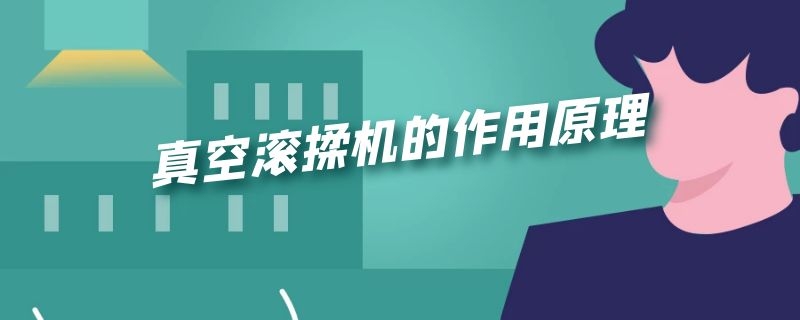 真空滚揉机的作用原理 真空滚揉机的作用原理是什么