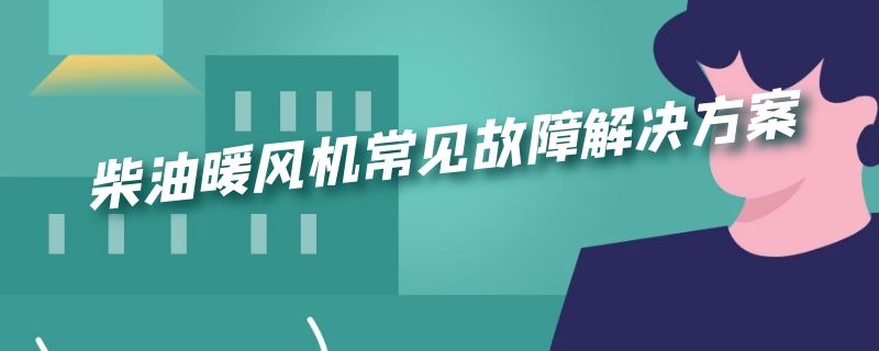 柴油暖风机常见故障解决方案 柴油暖风机故障排除