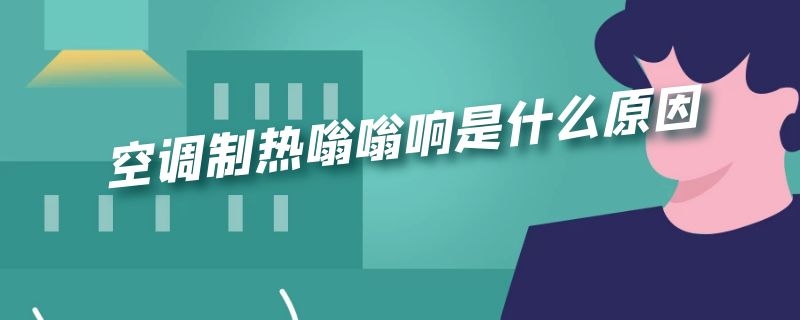 空调制热嗡嗡响是什么原因 空调制热嗡嗡响是怎么回事