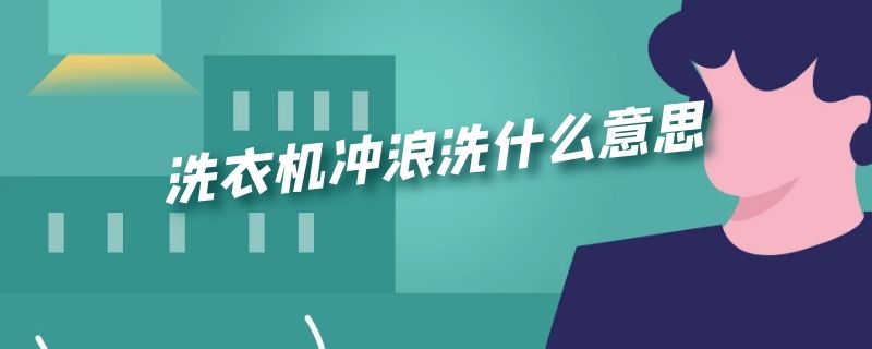 洗衣机冲浪洗什么意思（洗衣机冲浪洗是）