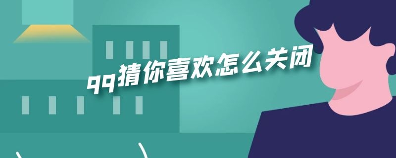 qq猜你喜欢怎么关闭 QQ空间如何关闭猜你喜欢