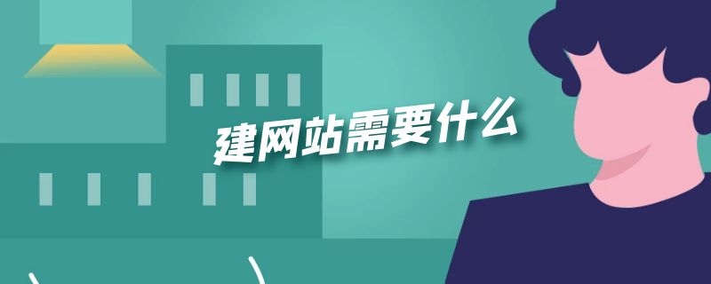 建网站需要什么 制作一个网站需要什么