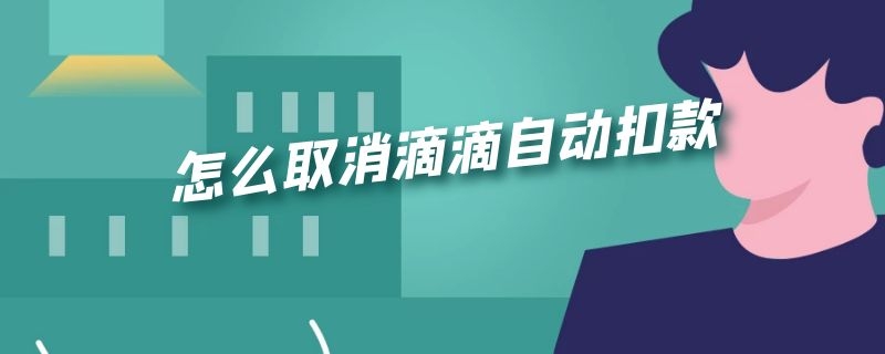 怎么取消滴滴自动扣款 怎么取消滴滴自动扣款功能