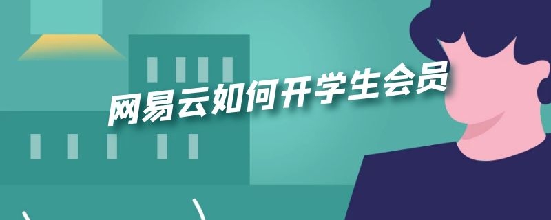 网易云如何开学生会员（网易云如何开学生会员）