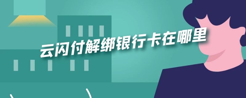 云闪付解绑银行卡在哪里（云闪付解绑银行卡在哪里解绑）