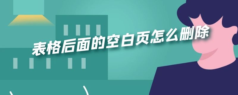 表格后面的空白页怎么删除 电子表格后面的空白页怎么删除