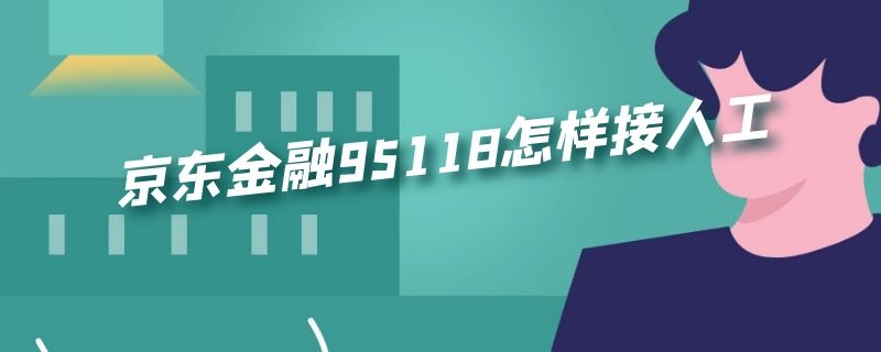 京东金融95118怎样接人工（京东金融客服95118）