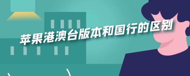 苹果港澳台版本和国行的区别（苹果港澳台版本和国行的区别是什么）