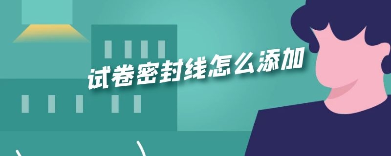 试卷密封线怎么添加 试卷密封线怎么添加文字