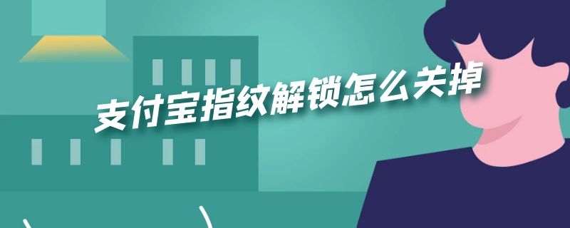 支付宝指纹解锁怎么关掉（支付宝指纹解锁怎么关掉密码）