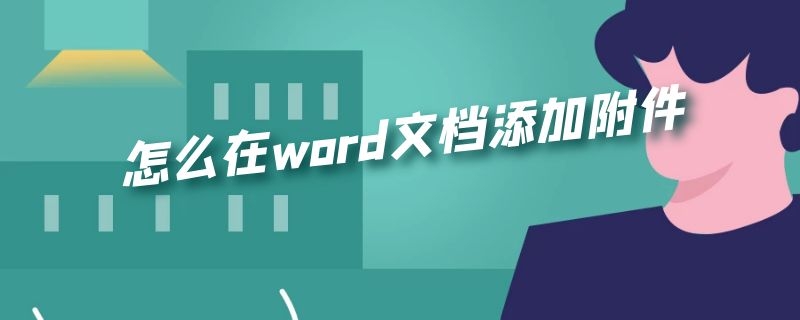 怎么在word文档添加附件 怎么在word文档添加附件链接