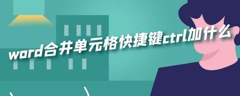 word合并单元格快捷键ctrl加什么（word文档合并单元格快捷键ctrl加什么）