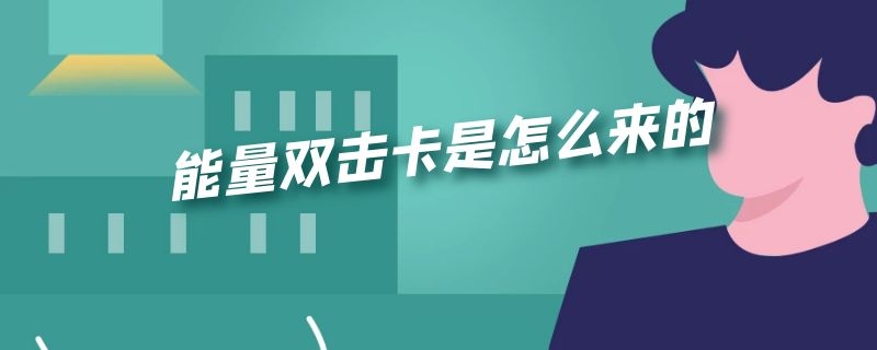 能量双击卡是怎么来的 能量双击卡是怎么来的啊