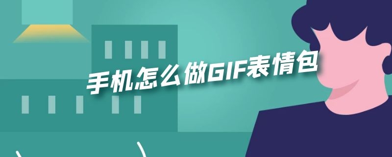 手机怎么做GIF表情包 手机怎么做gif表情包哦