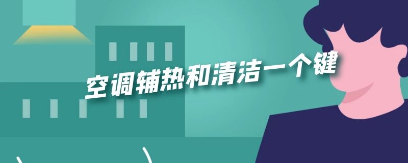 空调辅热和清洁一个键 空调有个辅热键干嘛呢